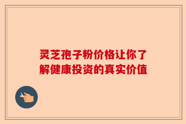 灵芝孢子粉价格让你了解健康投资的真实价值-第1张图片-卓越灵芝孢子粉 灵芝孢子粉价格让你了解健康投资的真实价值-第1张图片-卓越灵芝孢子粉
