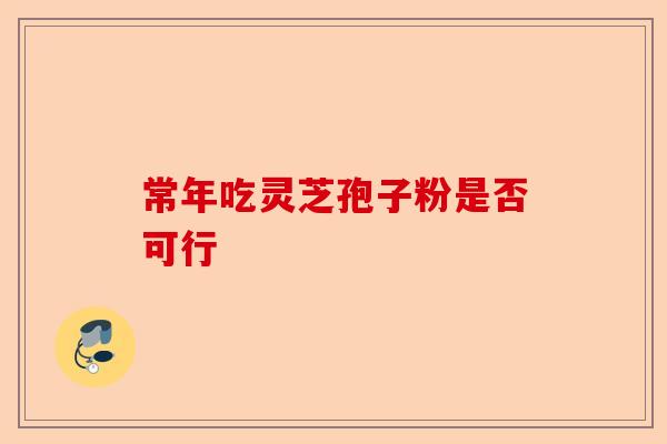 常年吃灵芝孢子粉是否可行-第1张图片-卓越灵芝孢子粉