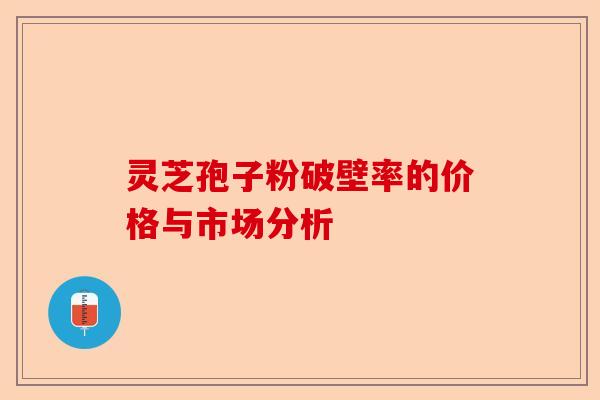 灵芝孢子粉破壁率的价格与市场分析-第1张图片-卓越灵芝孢子粉 灵芝孢子粉破壁率的价格与市场分析-第1张图片-卓越灵芝孢子粉