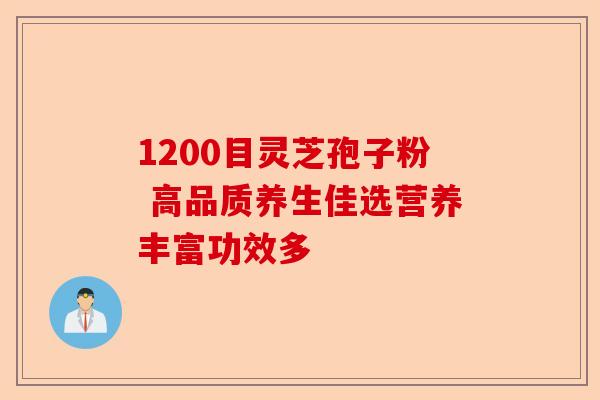 1200目灵芝孢子粉 高品质养生佳选营养丰富功效多-第1张图片-卓越灵芝孢子粉