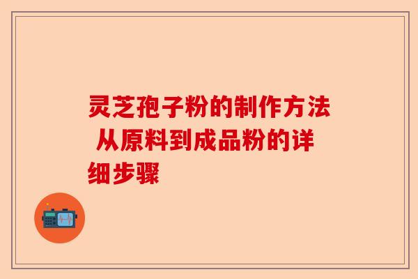 灵芝孢子粉的制作方法 从原料到成品粉的详细步骤-第1张图片-卓越灵芝孢子粉 灵芝孢子粉的制作方法 从原料到成品粉的详细步骤-第1张图片-卓越灵芝孢子粉