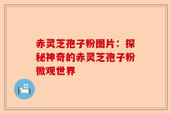赤灵芝孢子粉图片：探秘神奇的赤灵芝孢子粉微观世界-第1张图片-卓越灵芝孢子粉