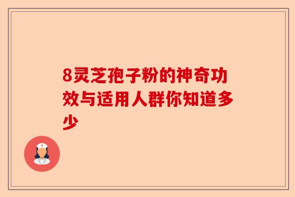 8灵芝孢子粉的神奇功效与适用人群你知道多少-第1张图片-卓越灵芝孢子粉