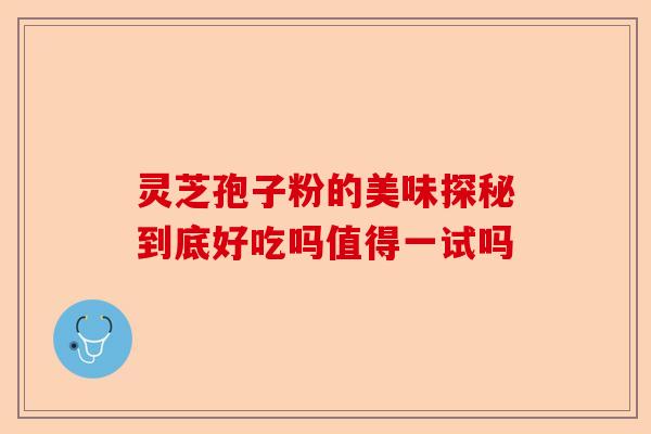 灵芝孢子粉的美味探秘到底好吃吗值得一试吗-第1张图片-卓越灵芝孢子粉 灵芝孢子粉的美味探秘到底好吃吗值得一试吗-第1张图片-卓越灵芝孢子粉