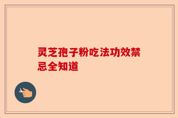 灵芝孢子粉吃法功效禁忌全知道-第1张图片-卓越灵芝孢子粉 灵芝孢子粉吃法功效禁忌全知道-第1张图片-卓越灵芝孢子粉