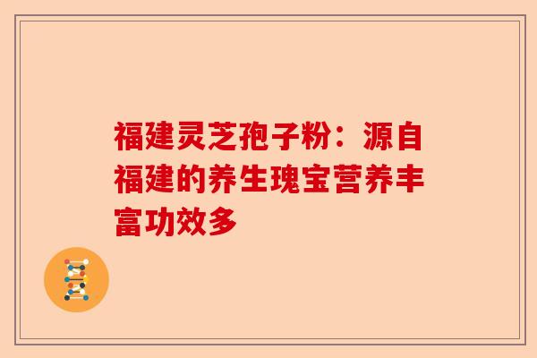 福建灵芝孢子粉:源自福建的养生瑰宝营养丰富功效多-第1张图片-卓越灵芝孢子粉 福建灵芝孢子粉:源自福建的养生瑰宝营养丰富功效多-第1张图片-卓越灵芝孢子粉