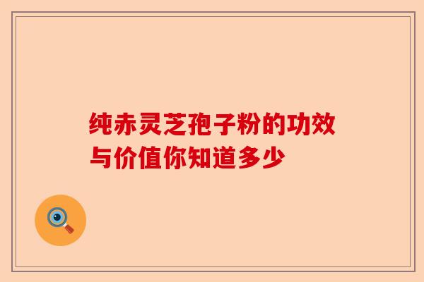 纯赤灵芝孢子粉的功效与价值你知道多少-第1张图片-卓越灵芝孢子粉 纯赤灵芝孢子粉的功效与价值你知道多少-第1张图片-卓越灵芝孢子粉