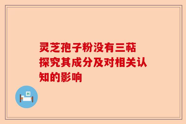 灵芝孢子粉没有三萜 探究其成分及对相关认知的影响-第1张图片-卓越灵芝孢子粉 灵芝孢子粉没有三萜 探究其成分及对相关认知的影响-第1张图片-卓越灵芝孢子粉
