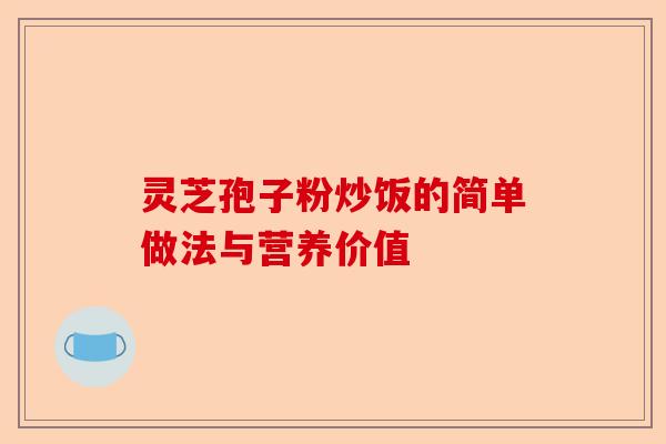 灵芝孢子粉炒饭的简单做法与营养价值-第1张图片-卓越灵芝孢子粉
