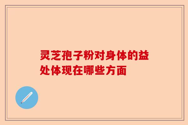 灵芝孢子粉对身体的益处体现在哪些方面-第1张图片-卓越灵芝孢子粉 灵芝孢子粉对身体的益处体现在哪些方面-第1张图片-卓越灵芝孢子粉