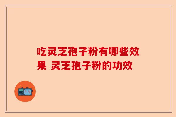 吃灵芝孢子粉有哪些效果 灵芝孢子粉的功效-第1张图片-卓越灵芝孢子粉 吃灵芝孢子粉有哪些效果 灵芝孢子粉的功效-第1张图片-卓越灵芝孢子粉