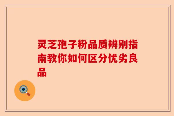 灵芝孢子粉品质辨别指南教你如何区分优劣良品-第1张图片-卓越灵芝孢子粉 灵芝孢子粉品质辨别指南教你如何区分优劣良品-第1张图片-卓越灵芝孢子粉