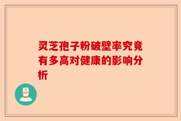 灵芝孢子粉破壁率究竟有多高对健康的影响分析-第1张图片-卓越灵芝孢子粉 灵芝孢子粉破壁率究竟有多高对健康的影响分析-第1张图片-卓越灵芝孢子粉