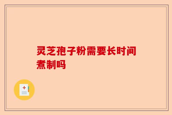 灵芝孢子粉需要长时间煮制吗-第1张图片-卓越灵芝孢子粉 灵芝孢子粉需要长时间煮制吗-第1张图片-卓越灵芝孢子粉