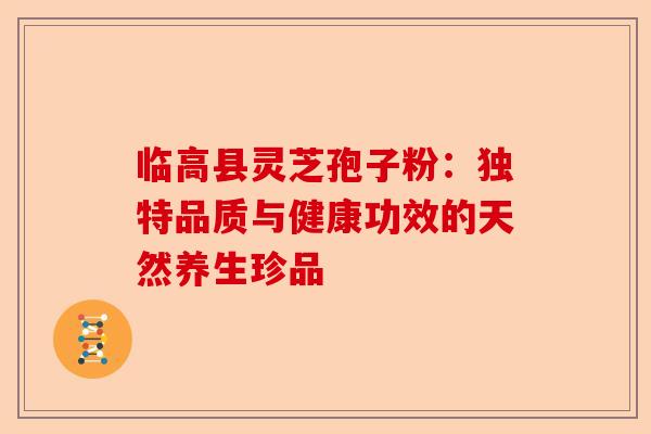 临高县灵芝孢子粉:独特品质与健康功效的天然养生珍品-第1张图片-卓越灵芝孢子粉 临高县灵芝孢子粉:独特品质与健康功效的天然养生珍品-第1张图片-卓越灵芝孢子粉
