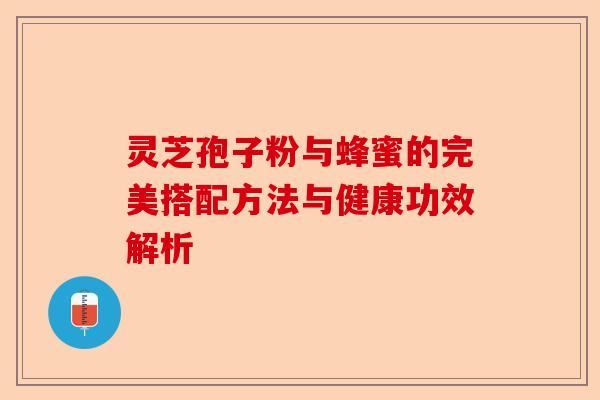 灵芝孢子粉与蜂蜜的完美搭配方法与健康功效解析-第1张图片-卓越灵芝孢子粉 灵芝孢子粉与蜂蜜的完美搭配方法与健康功效解析-第1张图片-卓越灵芝孢子粉