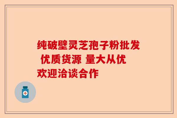 纯破壁灵芝孢子粉批发 优质货源 量大从优欢迎洽谈合作-第1张图片-卓越灵芝孢子粉
