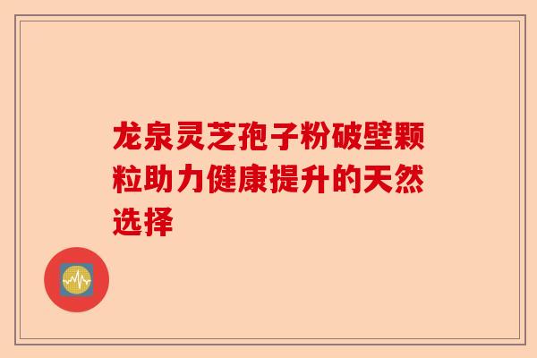 龙泉灵芝孢子粉破壁颗粒助力健康提升的天然选择-第1张图片-卓越灵芝孢子粉 龙泉灵芝孢子粉破壁颗粒助力健康提升的天然选择-第1张图片-卓越灵芝孢子粉