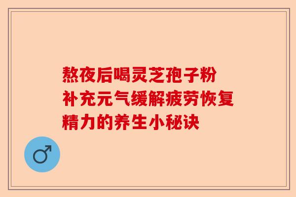 熬夜后喝灵芝孢子粉 补充元气缓解疲劳恢复精力的养生小秘诀-第1张图片-卓越灵芝孢子粉 熬夜后喝灵芝孢子粉 补充元气缓解疲劳恢复精力的养生小秘诀-第1张图片-卓越灵芝孢子粉
