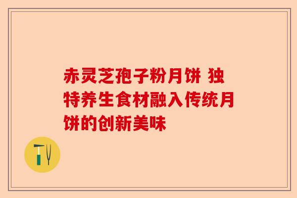 赤灵芝孢子粉月饼 独特养生食材融入传统月饼的创新美味-第1张图片-卓越灵芝孢子粉 赤灵芝孢子粉月饼 独特养生食材融入传统月饼的创新美味-第1张图片-卓越灵芝孢子粉
