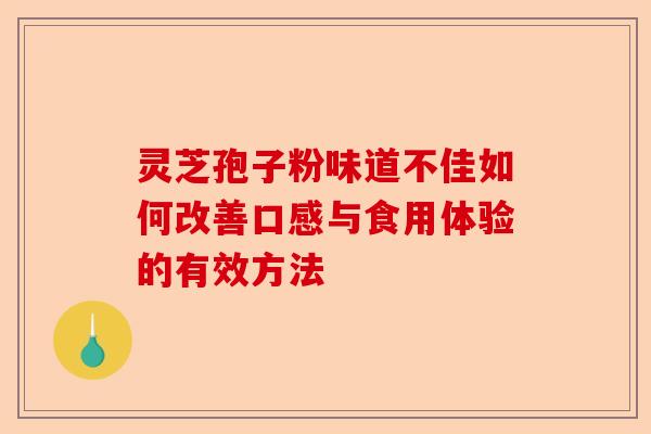 灵芝孢子粉味道不佳如何改善口感与食用体验的有效方法-第1张图片-卓越灵芝孢子粉 灵芝孢子粉味道不佳如何改善口感与食用体验的有效方法-第1张图片-卓越灵芝孢子粉