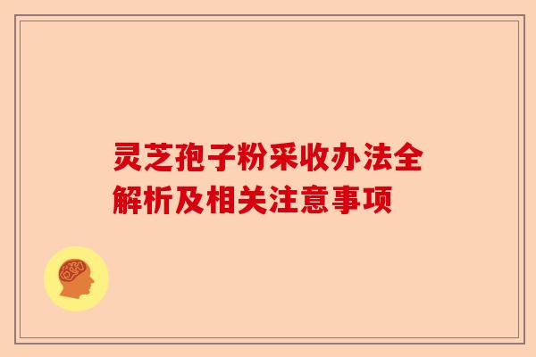灵芝孢子粉采收办法全解析及相关注意事项-第1张图片-卓越灵芝孢子粉 灵芝孢子粉采收办法全解析及相关注意事项-第1张图片-卓越灵芝孢子粉