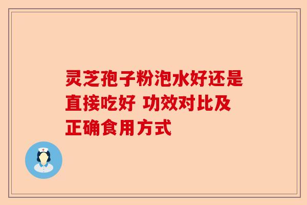 灵芝孢子粉泡水好还是直接吃好 功效对比及正确食用方式-第1张图片-卓越灵芝孢子粉 灵芝孢子粉泡水好还是直接吃好 功效对比及正确食用方式-第1张图片-卓越灵芝孢子粉