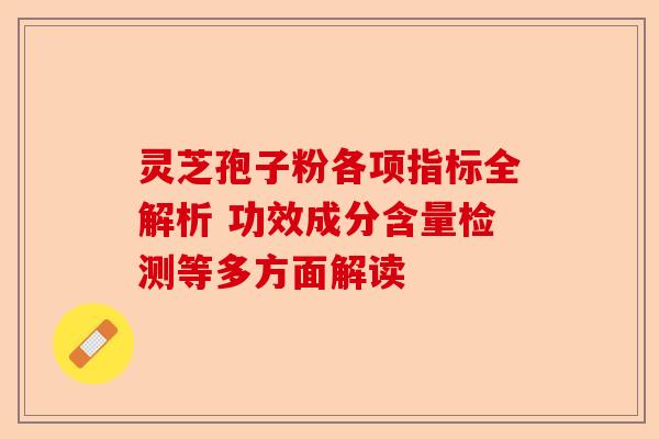 灵芝孢子粉各项指标全解析 功效成分含量检测等多方面解读-第1张图片-卓越灵芝孢子粉 灵芝孢子粉各项指标全解析 功效成分含量检测等多方面解读-第1张图片-卓越灵芝孢子粉