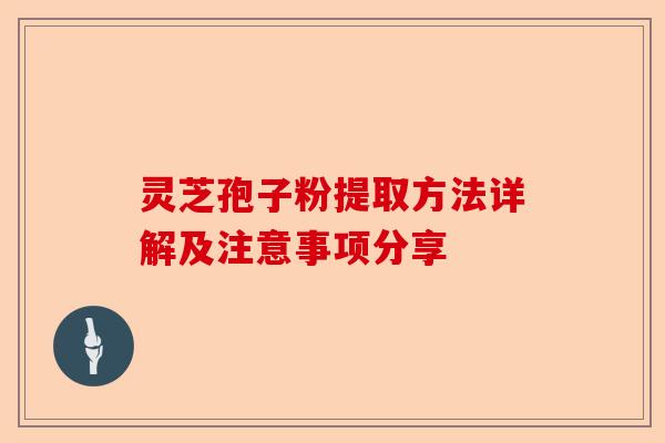 灵芝孢子粉提取方法详解及注意事项分享-第1张图片-卓越灵芝孢子粉 灵芝孢子粉提取方法详解及注意事项分享-第1张图片-卓越灵芝孢子粉