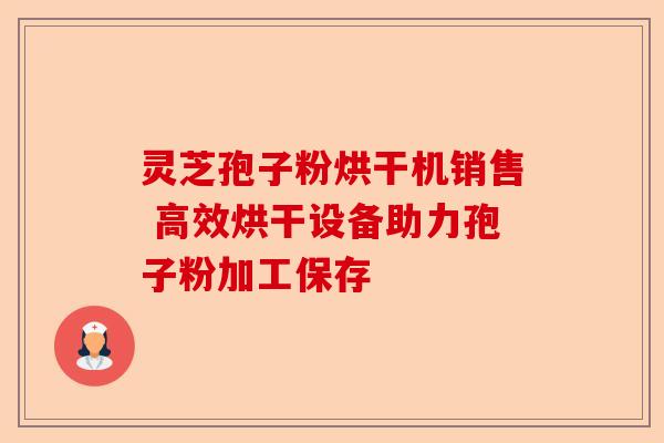 灵芝孢子粉烘干机销售 高效烘干设备助力孢子粉加工保存-第1张图片-卓越灵芝孢子粉 灵芝孢子粉烘干机销售 高效烘干设备助力孢子粉加工保存-第1张图片-卓越灵芝孢子粉
