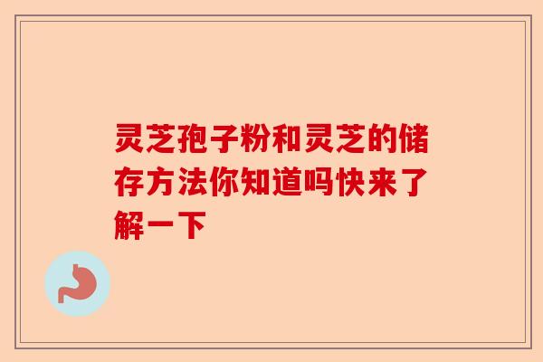 灵芝孢子粉和灵芝的储存方法你知道吗快来了解一下-第1张图片-卓越灵芝孢子粉 灵芝孢子粉和灵芝的储存方法你知道吗快来了解一下-第1张图片-卓越灵芝孢子粉