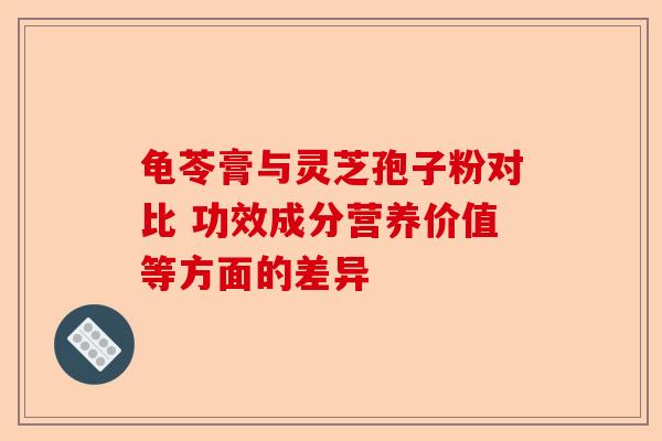 龟苓膏与灵芝孢子粉对比 功效成分营养价值等方面的差异-第1张图片-卓越灵芝孢子粉 龟苓膏与灵芝孢子粉对比 功效成分营养价值等方面的差异-第1张图片-卓越灵芝孢子粉