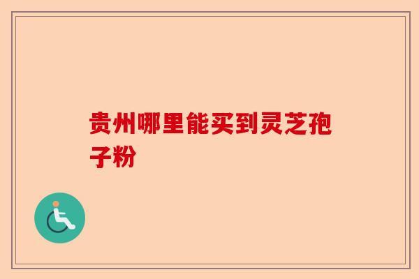 贵州哪里能买到灵芝孢子粉-第1张图片-卓越灵芝孢子粉 贵州哪里能买到灵芝孢子粉-第1张图片-卓越灵芝孢子粉