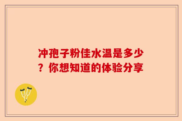 冲孢子粉佳水温是多少?你想知道的体验分享-第1张图片-卓越灵芝孢子粉 冲孢子粉佳水温是多少?你想知道的体验分享-第1张图片-卓越灵芝孢子粉