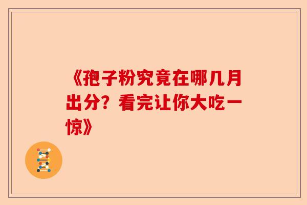 《孢子粉究竟在哪几月出分?看完让你大吃一惊》-第1张图片-卓越灵芝孢子粉 《孢子粉究竟在哪几月出分?看完让你大吃一惊》-第1张图片-卓越灵芝孢子粉
