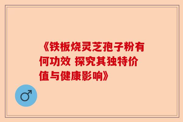 《铁板烧灵芝孢子粉有何功效 探究其独特价值与健康影响》-第1张图片-卓越灵芝孢子粉 《铁板烧灵芝孢子粉有何功效 探究其独特价值与健康影响》-第1张图片-卓越灵芝孢子粉