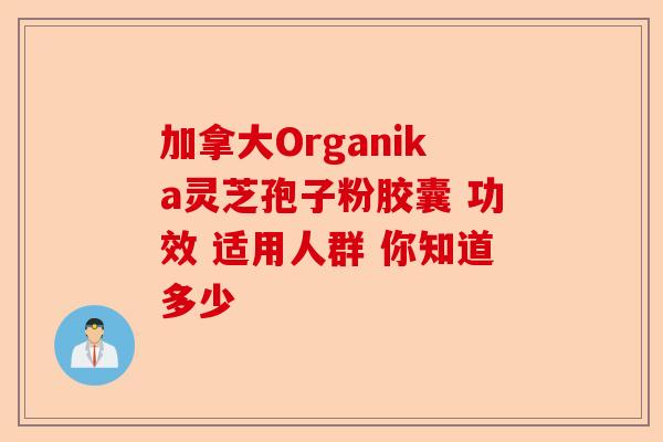 加拿大Organika灵芝孢子粉胶囊 功效 适用人群 你知道多少-第1张图片-卓越灵芝孢子粉