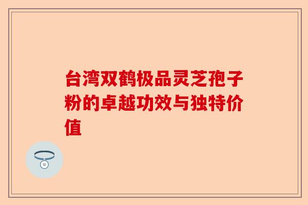 台湾双鹤极品灵芝孢子粉的卓越功效与独特价值-第1张图片-卓越灵芝孢子粉 台湾双鹤极品灵芝孢子粉的卓越功效与独特价值-第1张图片-卓越灵芝孢子粉