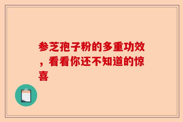 参芝孢子粉的多重功效，看看你还不知道的惊喜-第1张图片-卓越灵芝孢子粉