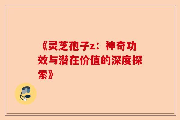 《灵芝孢子z:神奇功效与潜在价值的深度探索》-第1张图片-卓越灵芝孢子粉 《灵芝孢子z:神奇功效与潜在价值的深度探索》-第1张图片-卓越灵芝孢子粉