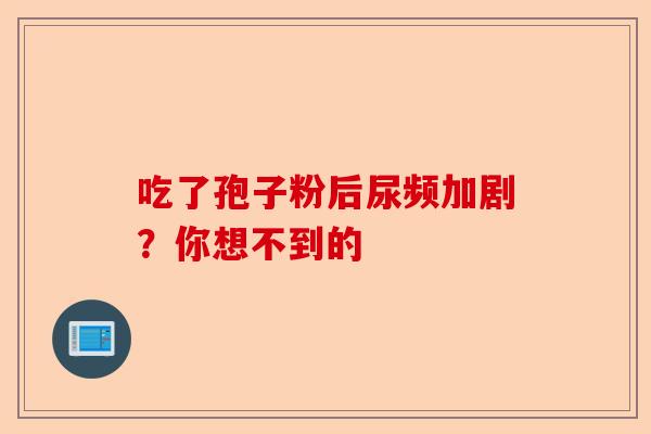 吃了孢子粉后尿频加剧?你想不到的-第1张图片-卓越灵芝孢子粉 吃了孢子粉后尿频加剧?你想不到的-第1张图片-卓越灵芝孢子粉