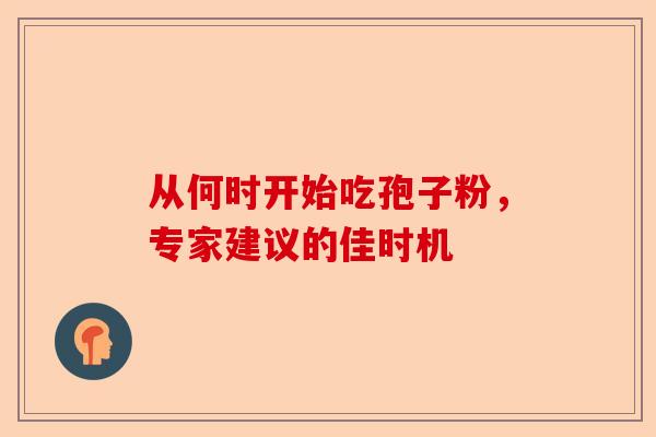 从何时开始吃孢子粉,专家建议的佳时机-第1张图片-卓越灵芝孢子粉 从何时开始吃孢子粉,专家建议的佳时机-第1张图片-卓越灵芝孢子粉