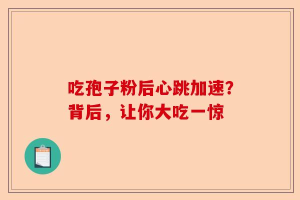 吃孢子粉后心跳加速?背后,让你大吃一惊-第1张图片-卓越灵芝孢子粉 吃孢子粉后心跳加速?背后,让你大吃一惊-第1张图片-卓越灵芝孢子粉