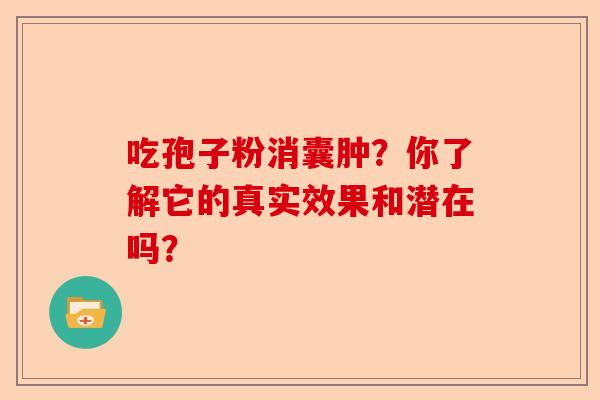 吃孢子粉消囊肿?你了解它的真实效果和潜在吗?-第1张图片-卓越灵芝孢子粉 吃孢子粉消囊肿?你了解它的真实效果和潜在吗?-第1张图片-卓越灵芝孢子粉