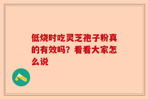 低烧时吃灵芝孢子粉真的有效吗?看看大家怎么说-第1张图片-卓越灵芝孢子粉 低烧时吃灵芝孢子粉真的有效吗?看看大家怎么说-第1张图片-卓越灵芝孢子粉