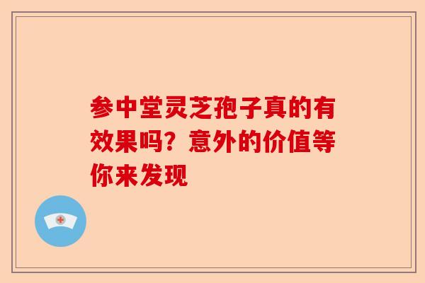 参中堂灵芝孢子真的有效果吗?意外的价值等你来发现-第1张图片-卓越灵芝孢子粉 参中堂灵芝孢子真的有效果吗?意外的价值等你来发现-第1张图片-卓越灵芝孢子粉