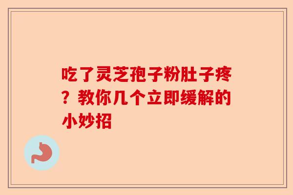 吃了灵芝孢子粉肚子疼?教你几个立即缓解的小妙招-第1张图片-卓越灵芝孢子粉 吃了灵芝孢子粉肚子疼?教你几个立即缓解的小妙招-第1张图片-卓越灵芝孢子粉