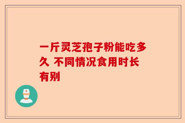 一斤灵芝孢子粉能吃多久 不同情况食用时长有别-第1张图片-卓越灵芝孢子粉 一斤灵芝孢子粉能吃多久 不同情况食用时长有别-第1张图片-卓越灵芝孢子粉