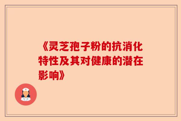 《灵芝孢子粉的抗消化特性及其对健康的潜在影响》-第1张图片-卓越灵芝孢子粉 《灵芝孢子粉的抗消化特性及其对健康的潜在影响》-第1张图片-卓越灵芝孢子粉