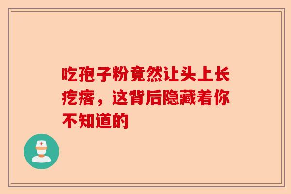 吃孢子粉竟然让头上长疙瘩,这背后隐藏着你不知道的-第1张图片-卓越灵芝孢子粉 吃孢子粉竟然让头上长疙瘩,这背后隐藏着你不知道的-第1张图片-卓越灵芝孢子粉